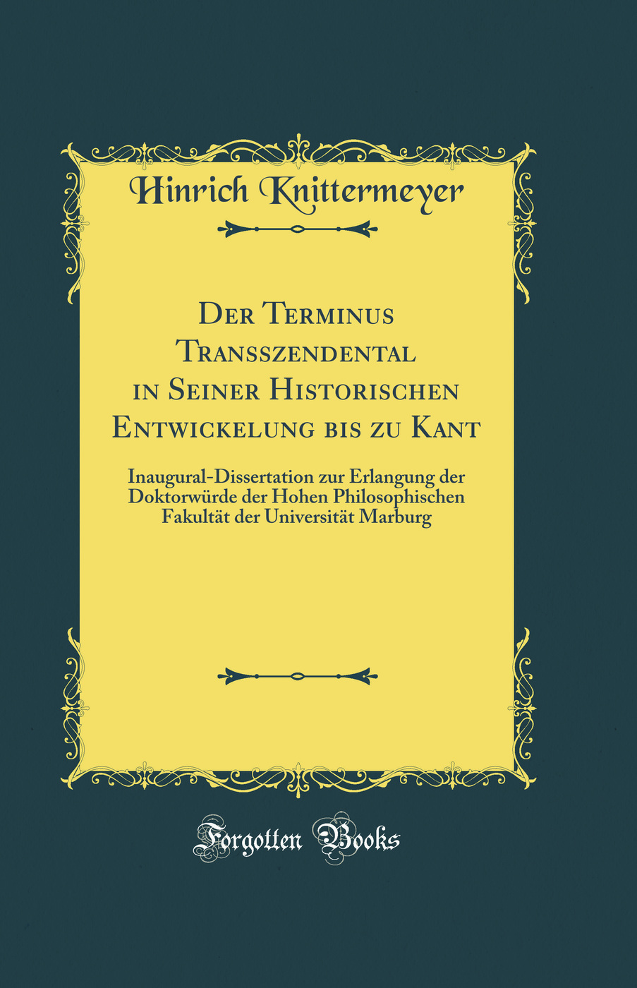 Der Terminus Transszendental in Seiner Historischen Entwickelung bis zu Kant: Inaugural-Dissertation zur Erlangung der Doktorwürde der Hohen Philosophischen Fakultät der Universität Marburg (Classic Reprint)