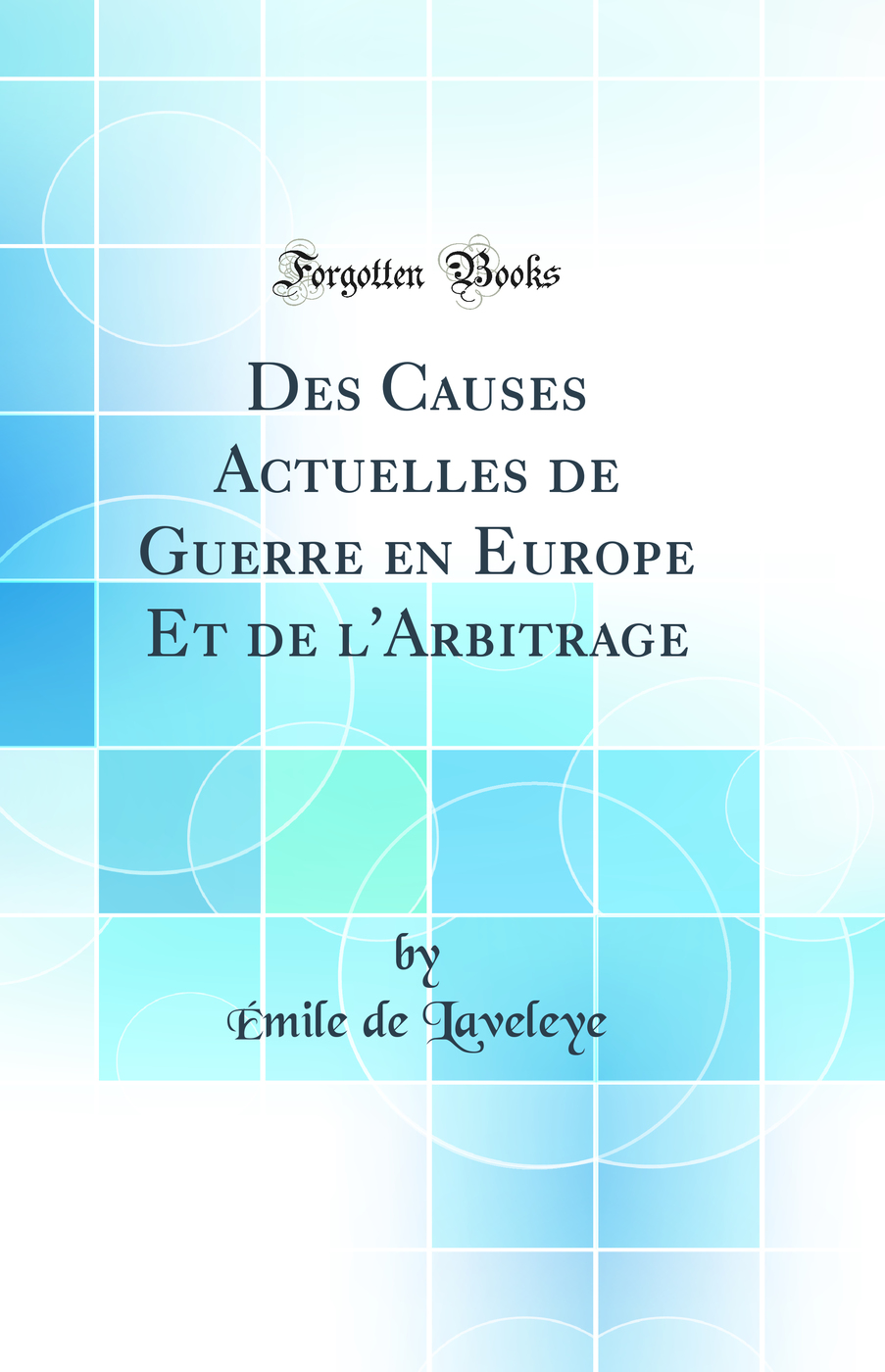 Des Causes Actuelles de Guerre en Europe Et de l''Arbitrage (Classic Reprint)