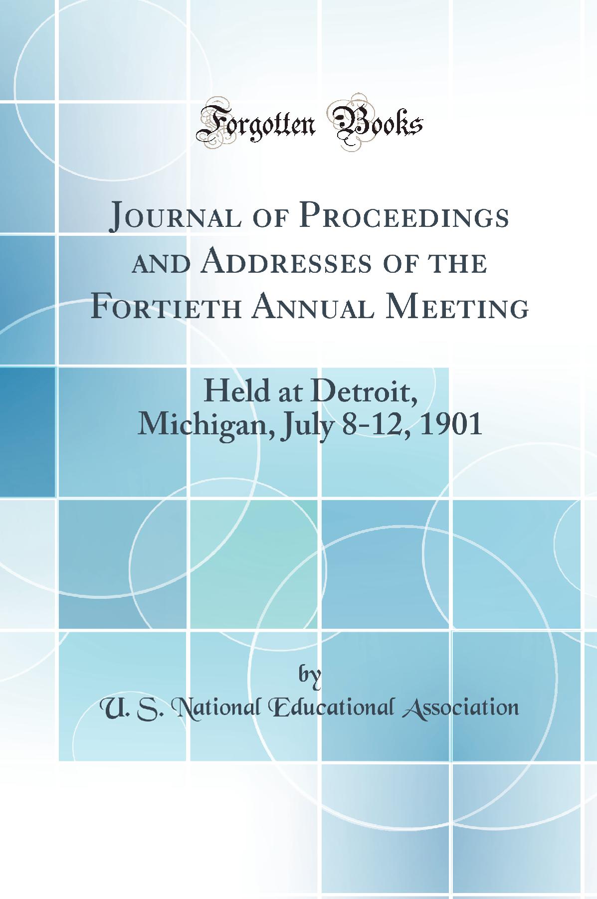 Journal of Proceedings and Addresses of the Fortieth Annual Meeting: Held at Detroit, Michigan, July 8-12, 1901 (Classic Reprint)