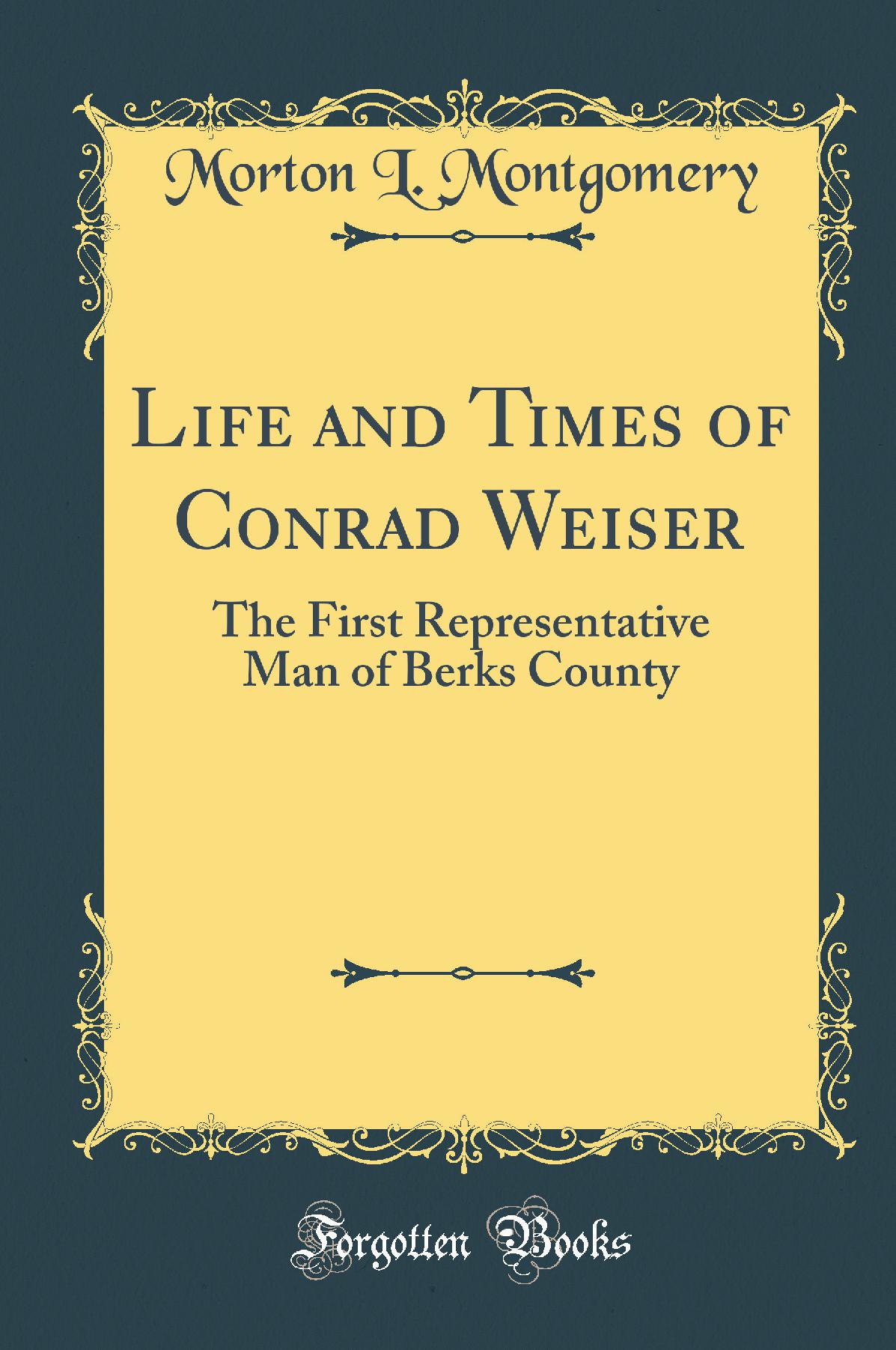 Life and Times of Conrad Weiser: The First Representative Man of Berks County (Classic Reprint)