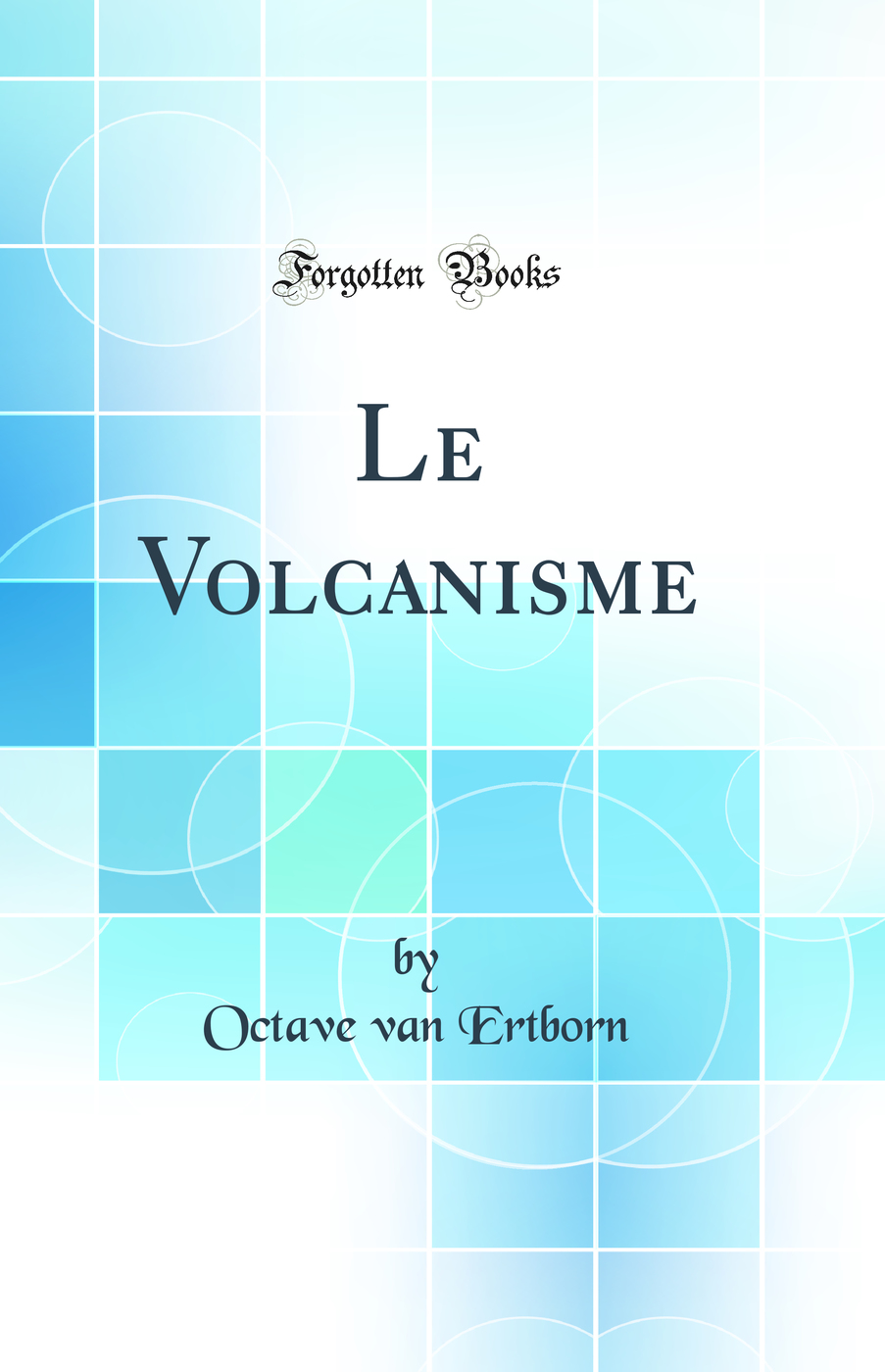 Le Volcanisme (Classic Reprint)