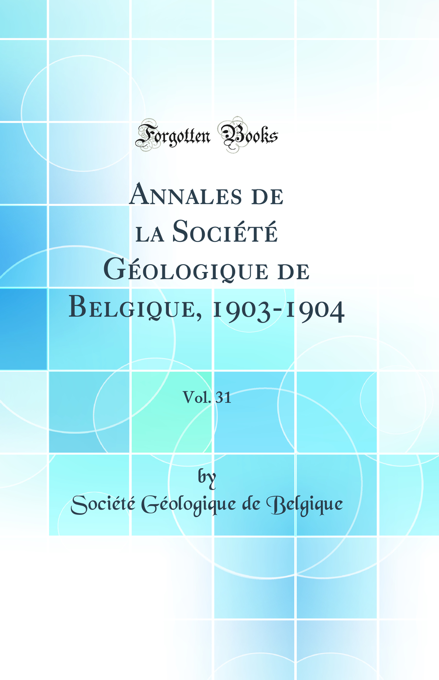 Annales de la Société Géologique de Belgique, 1903-1904, Vol. 31 (Classic Reprint)