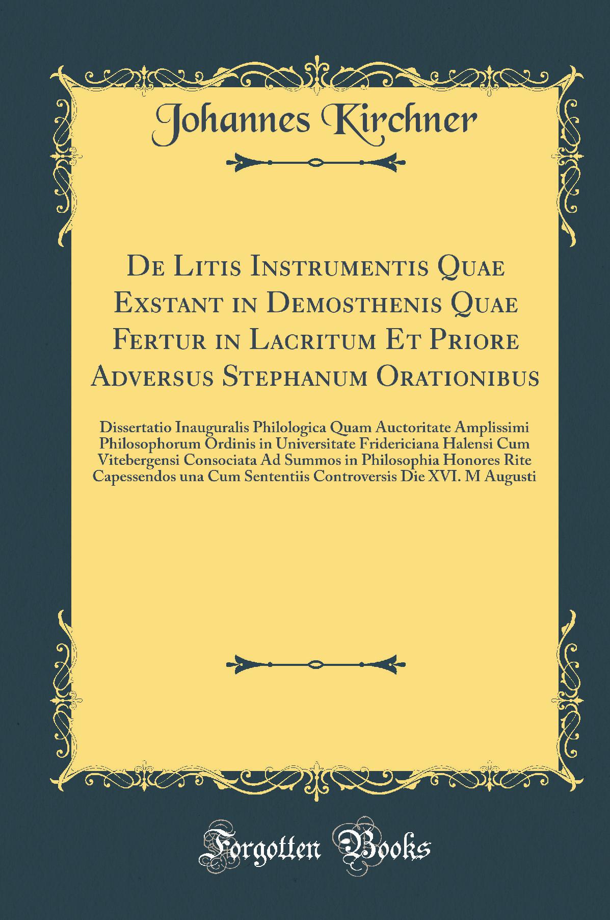 De Litis Instrumentis Quae Exstant in Demosthenis Quae Fertur in Lacritum Et Priore Adversus Stephanum Orationibus: Dissertatio Inauguralis Philologica Quam Auctoritate Amplissimi Philosophorum Ordinis in Universitate Fridericiana Halensi Cum Vitebergensi