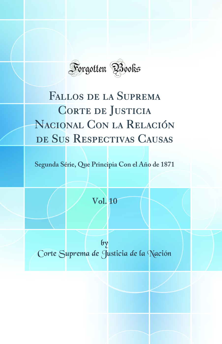 Fallos de la Suprema Corte de Justicia Nacional Con la Relación de Sus Respectivas Causas, Vol. 10: Segunda Série, Que Principia Con el Año de 1871 (Classic Reprint)
