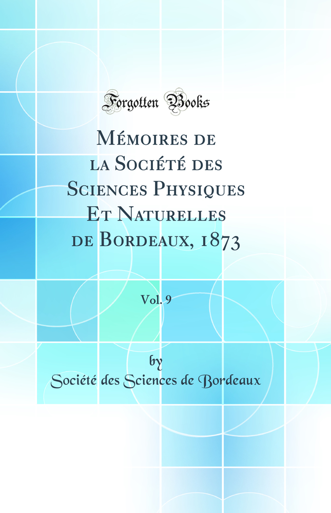 Mémoires de la Société des Sciences Physiques Et Naturelles de Bordeaux, 1873, Vol. 9 (Classic Reprint)