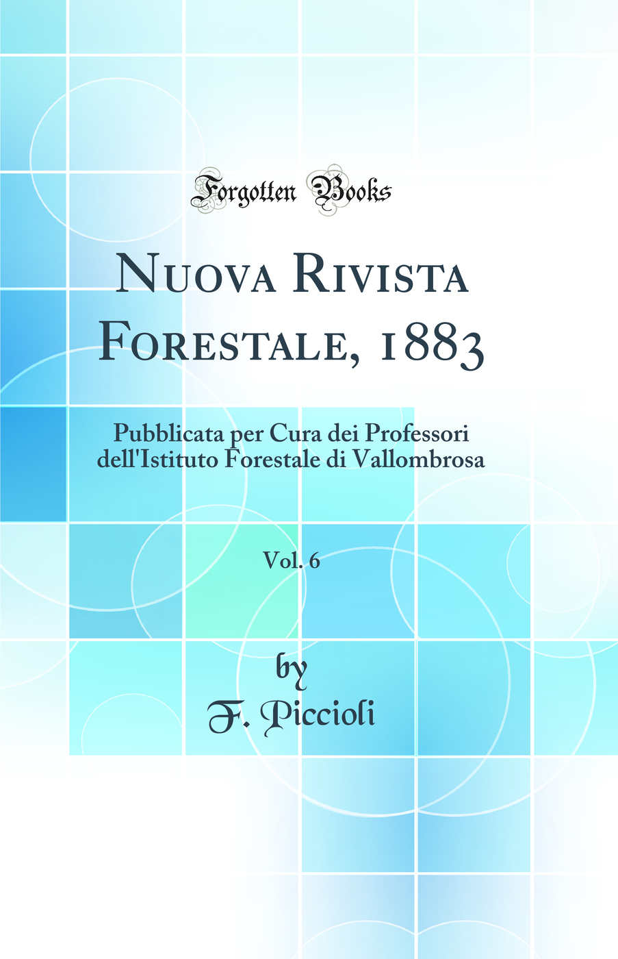 Nuova Rivista Forestale, 1883, Vol. 6: Pubblicata per Cura dei Professori dell'Istituto Forestale di Vallombrosa (Classic Reprint)
