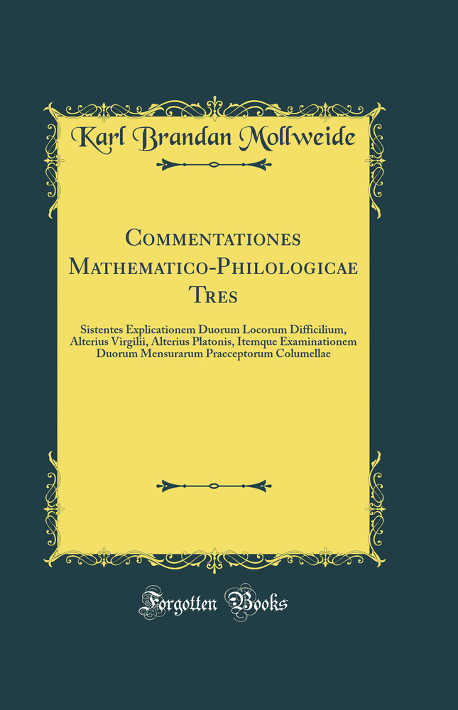 Commentationes Mathematico-Philologicae Tres: Sistentes Explicationem Duorum Locorum Difficilium, Alterius Virgilii, Alterius Platonis, Itemque Examinationem Duorum Mensurarum Praeceptorum Columellae (Classic Reprint)