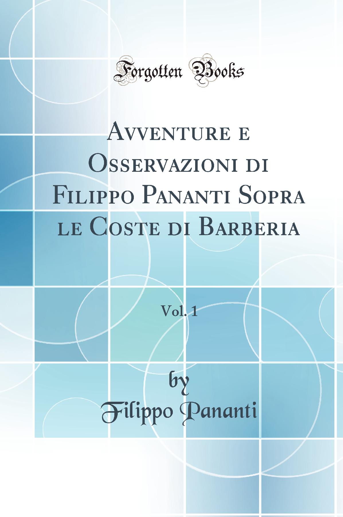 Avventure e Osservazioni di Filippo Pananti Sopra le Coste di Barberia, Vol. 1 (Classic Reprint)