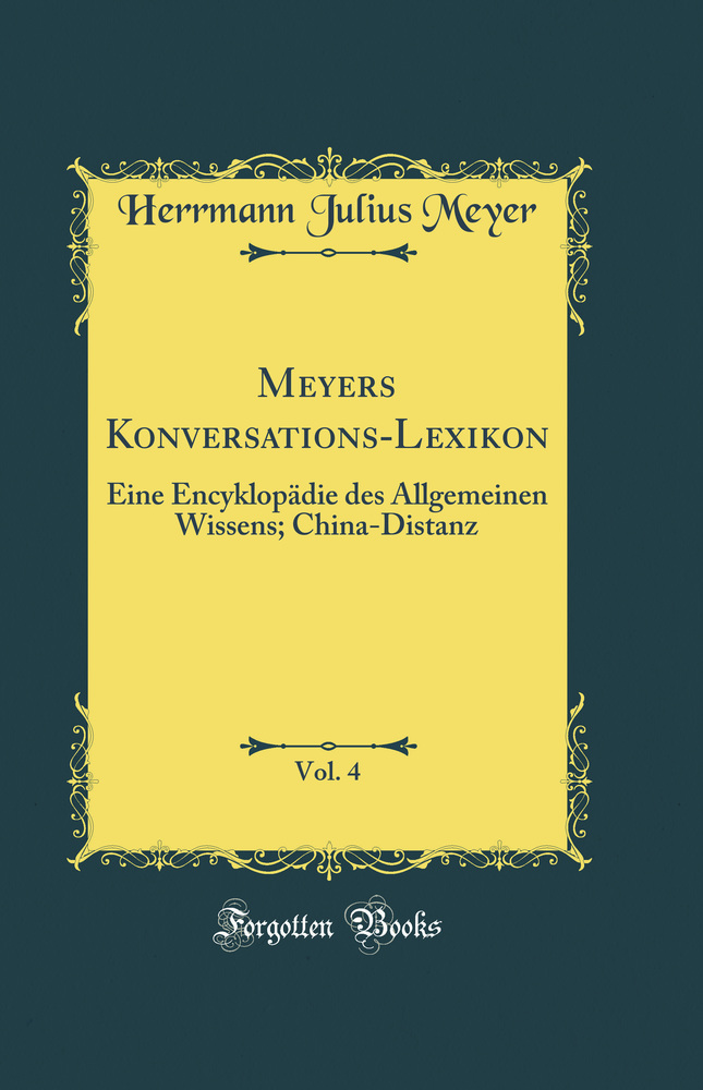 Meyers Konversations-Lexikon, Vol. 4: Eine Encyklopädie des Allgemeinen Wissens; China-Distanz (Classic Reprint)