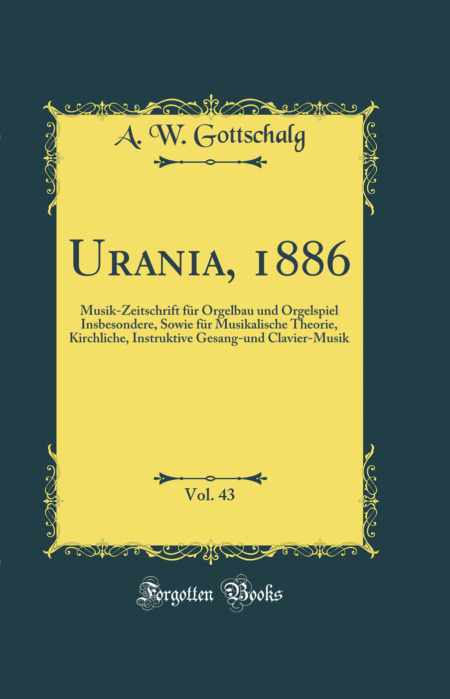 Urania, 1886, Vol. 43: Musik-Zeitschrift für Orgelbau und Orgelspiel Insbesondere, Sowie für Musikalische Theorie, Kirchliche, Instruktive Gesang-und Clavier-Musik (Classic Reprint)