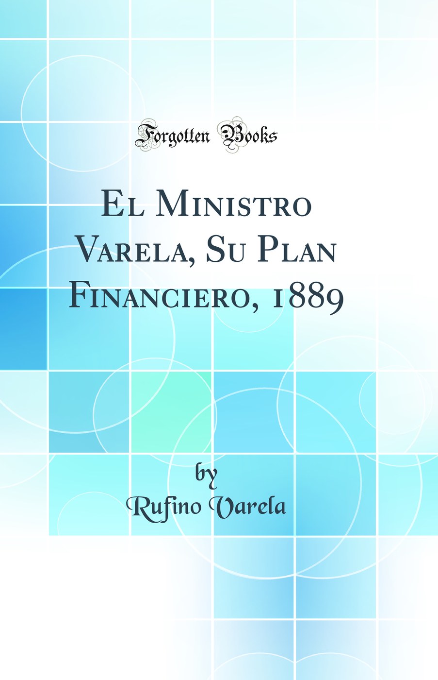 El Ministro Varela, Su Plan Financiero, 1889 (Classic Reprint)