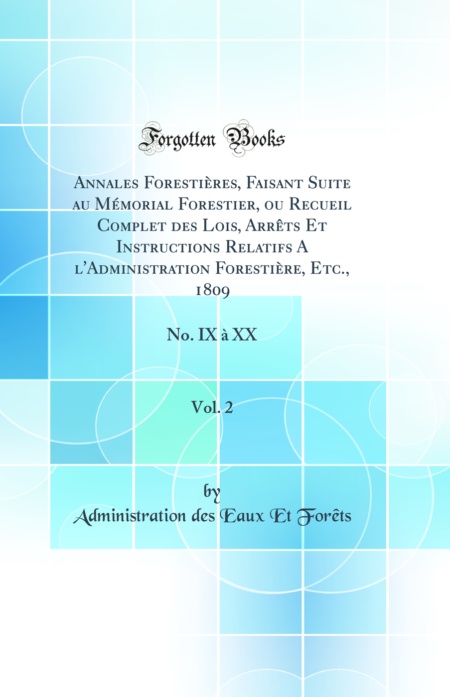 Annales Forestières, Faisant Suite au Mémorial Forestier, ou Recueil Complet des Lois, Arrêts Et Instructions Relatifs A l'Administration Forestière, Etc., 1809, Vol. 2: No. IX à XX (Classic Reprint)
