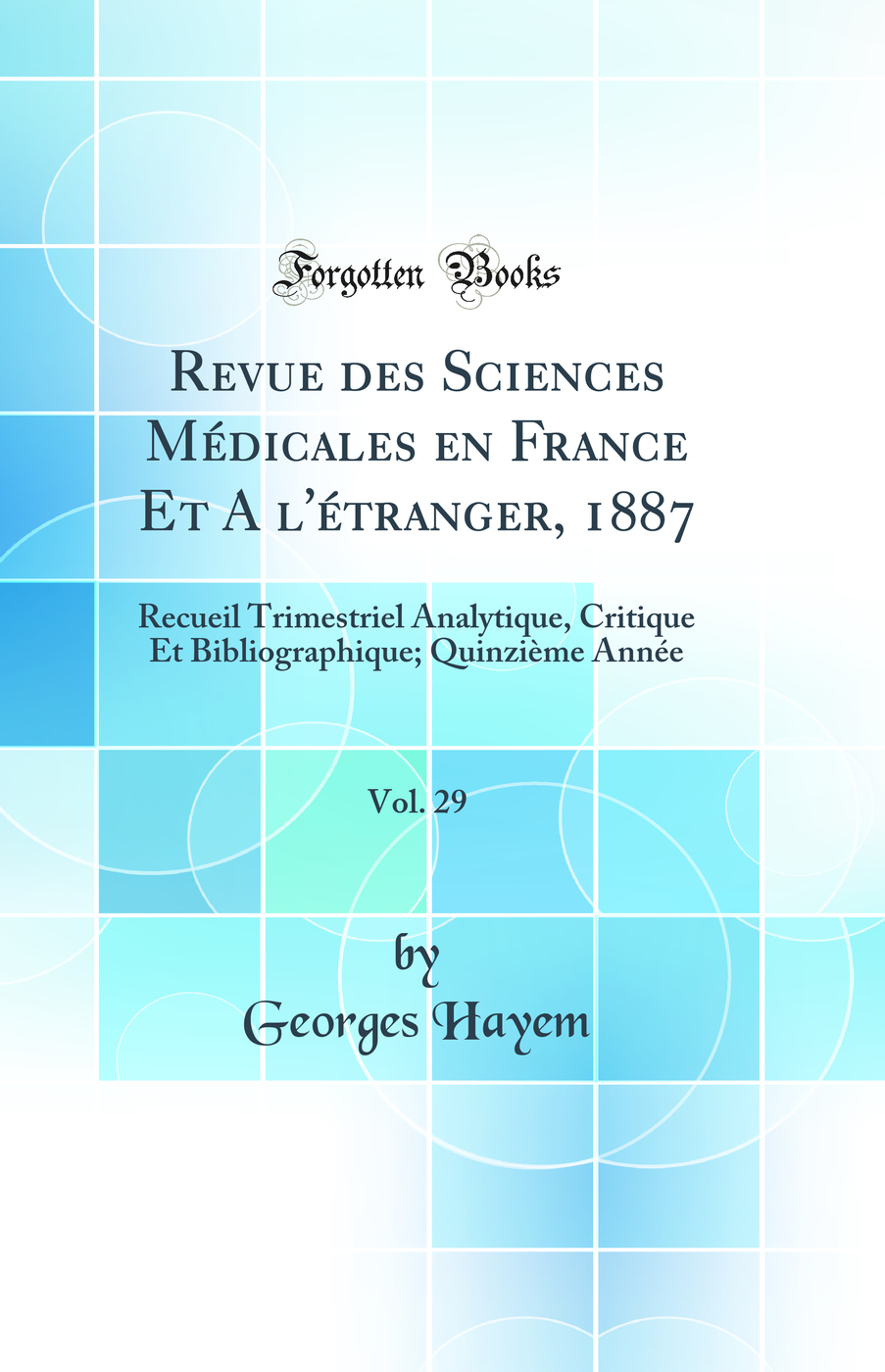 Revue des Sciences Médicales en France Et A `l'étranger, 1887, Vol. 29: Recueil Trimestriel Analytique, Critique Et Bibliographique; Quinzième Année (Classic Reprint)