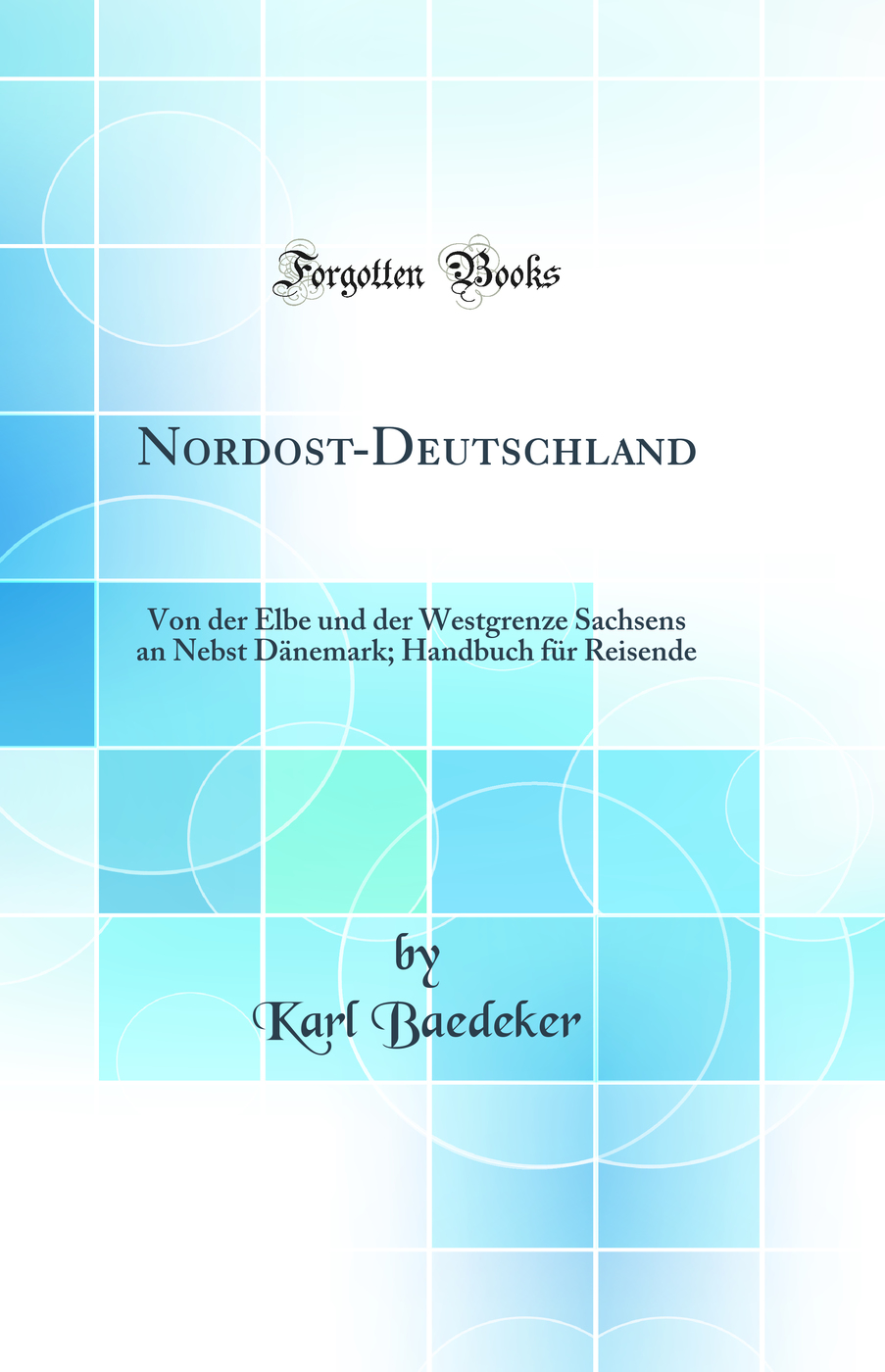Nordost-Deutschland: Von der Elbe und der Westgrenze Sachsens an Nebst Dänemark; Handbuch für Reisende (Classic Reprint)
