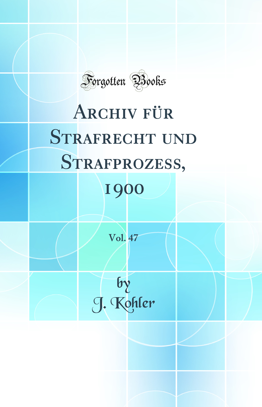 Archiv für Strafrecht und Strafprozess, 1900, Vol. 47 (Classic Reprint)