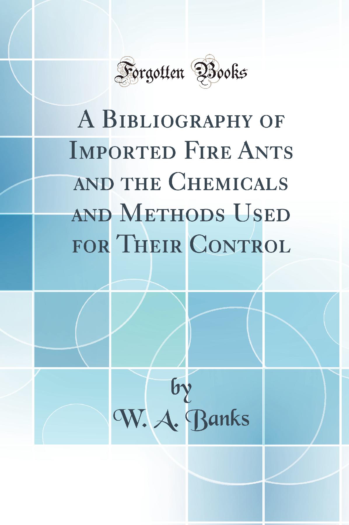 A Bibliography of Imported Fire Ants and the Chemicals and Methods Used for Their Control (Classic Reprint)