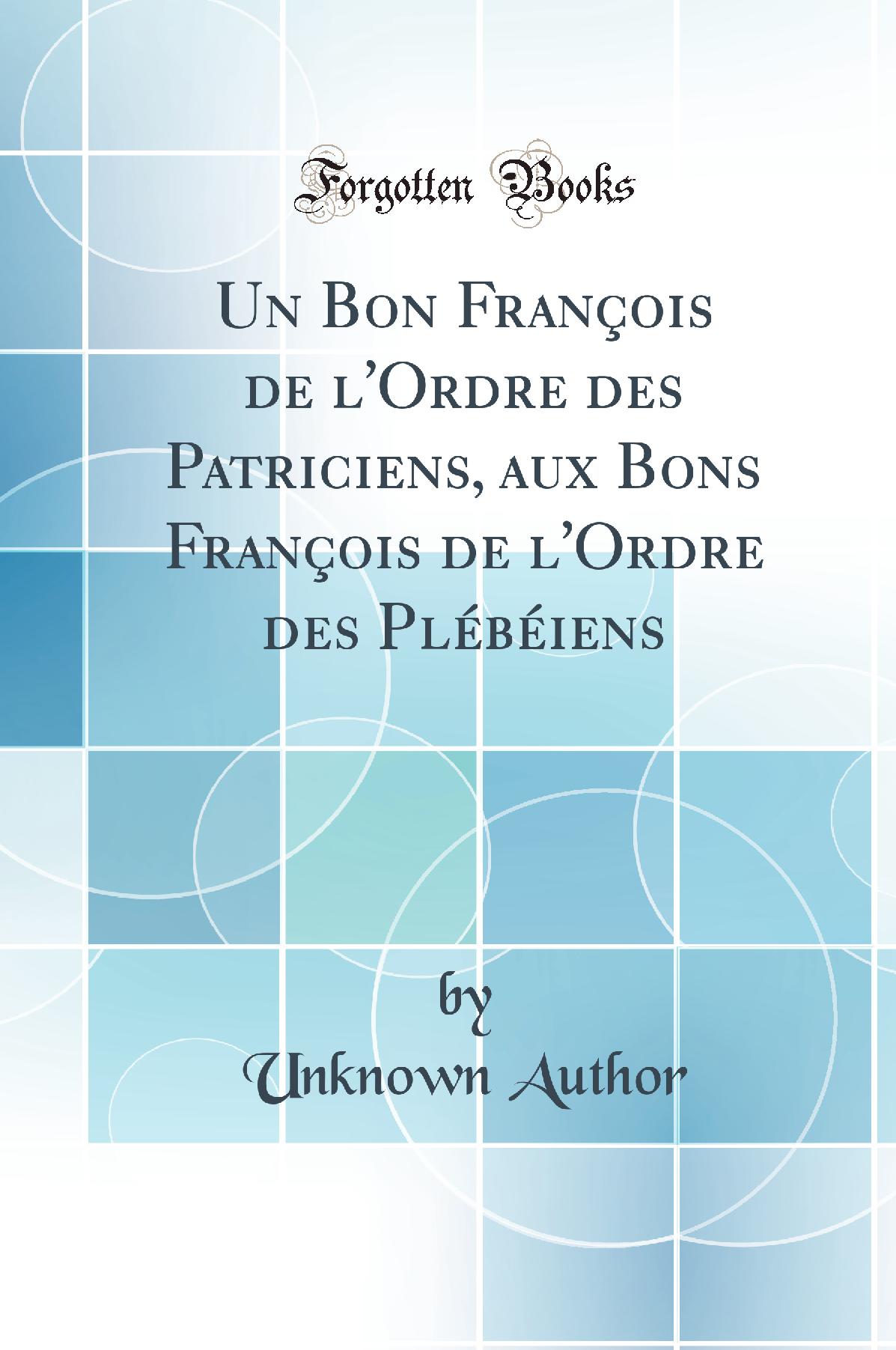 Un Bon François de l'Ordre des Patriciens, aux Bons François de l'Ordre des Plébéiens (Classic Reprint)