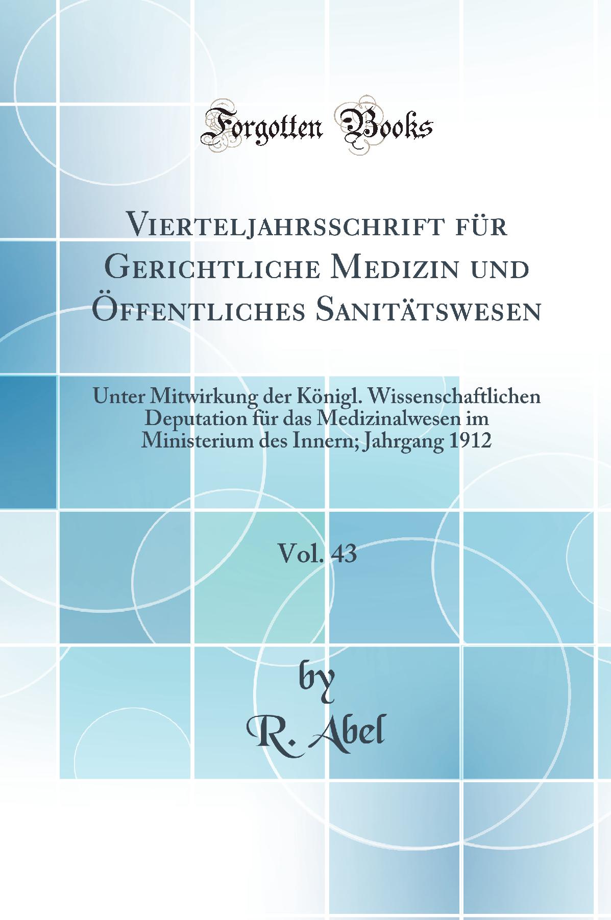 Vierteljahrsschrift für Gerichtliche Medizin und Öffentliches Sanitätswesen, Vol. 43: Unter Mitwirkung der Königl. Wissenschaftlichen Deputation für das Medizinalwesen im Ministerium des Innern; Jahrgang 1912 (Classic Reprint)