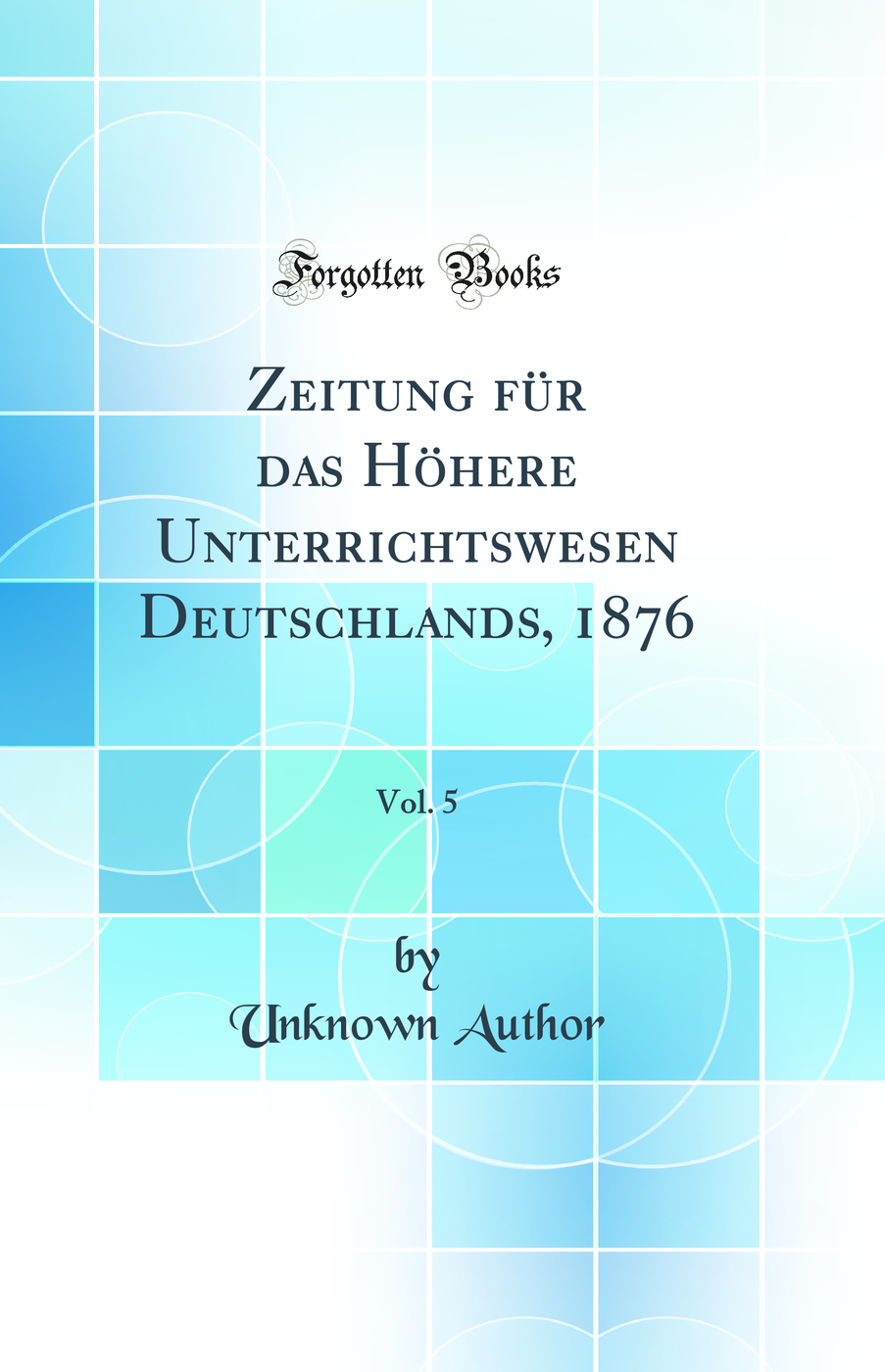 Zeitung für das Höhere Unterrichtswesen Deutschlands, 1876, Vol. 5 (Classic Reprint)