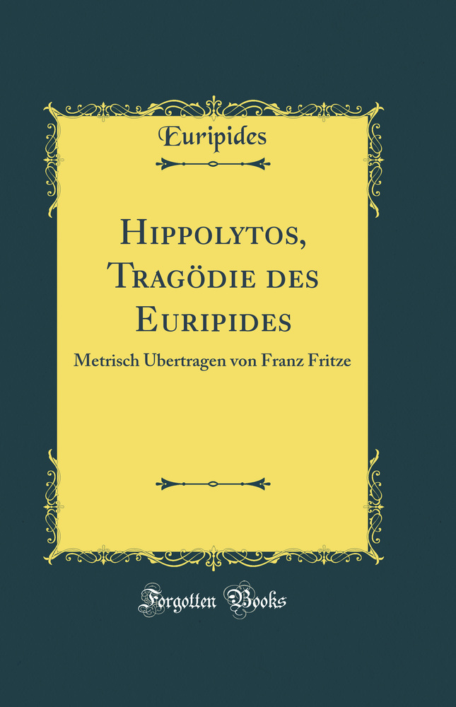 Hippolytos, Tragödie des Euripides: Metrisch Übertragen von Franz Fritze (Classic Reprint)
