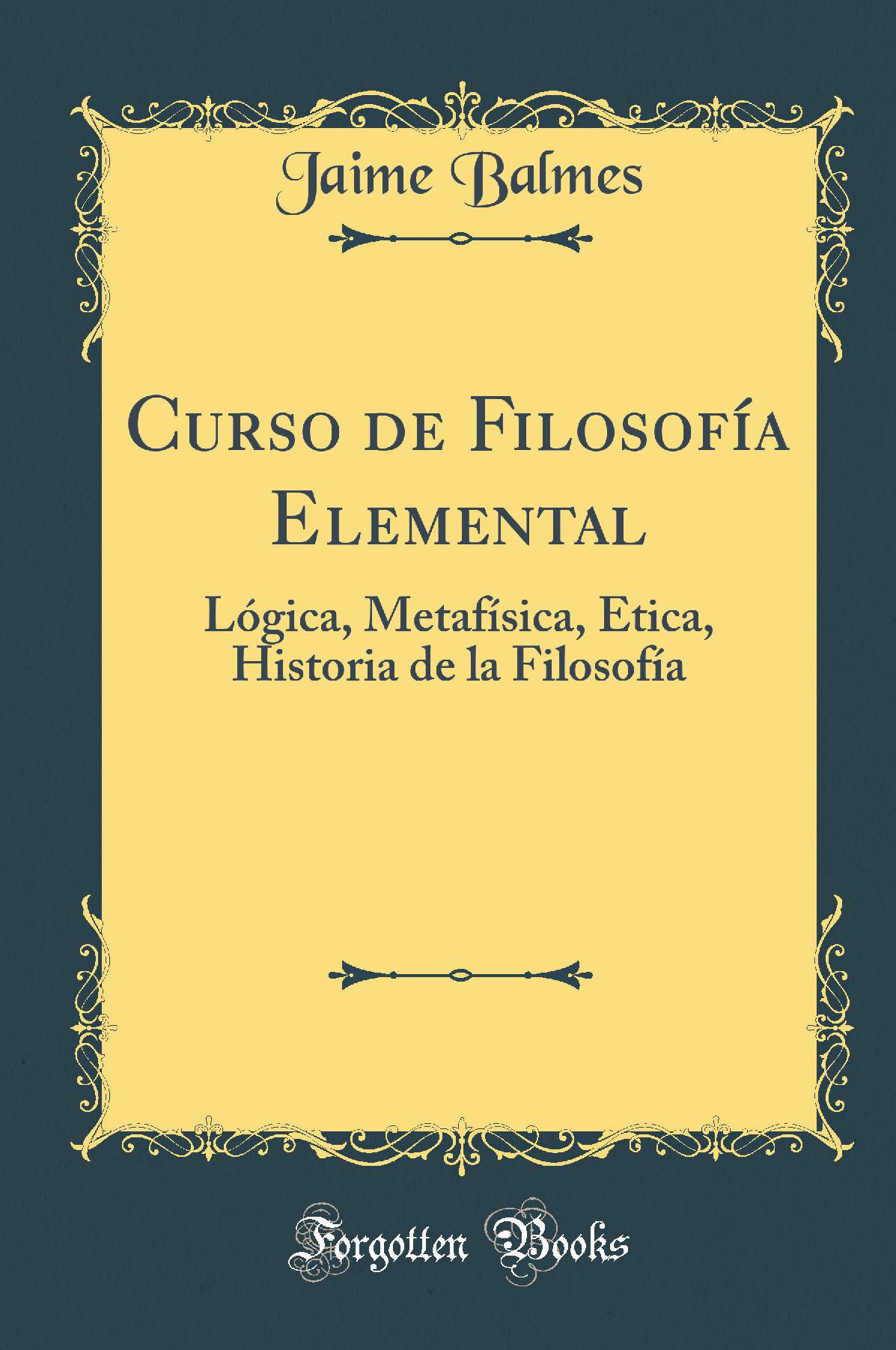 Curso de Filosofía Elemental: Lógica, Metafísica, Ética, Historia de la Filosofía (Classic Reprint)