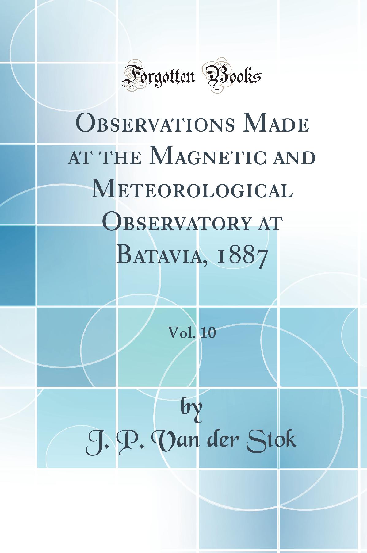 Observations Made at the Magnetic and Meteorological Observatory at Batavia, 1887, Vol. 10 (Classic Reprint)