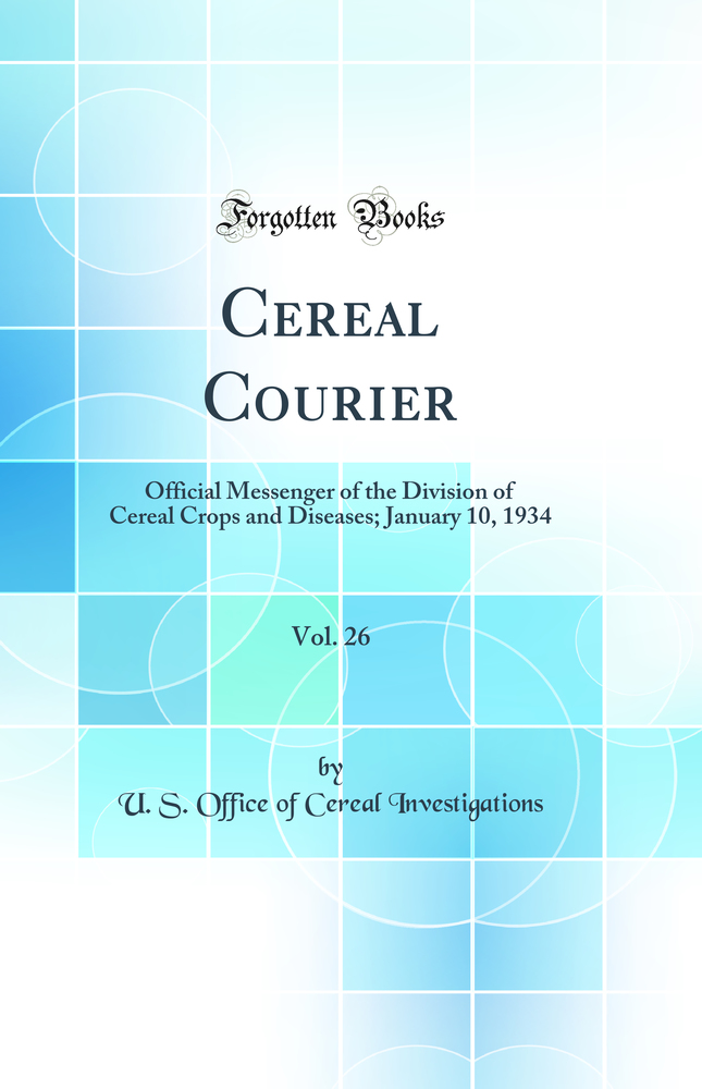 Cereal Courier, Vol. 26: Official Messenger of the Division of Cereal Crops and Diseases; January 10, 1934 (Classic Reprint)