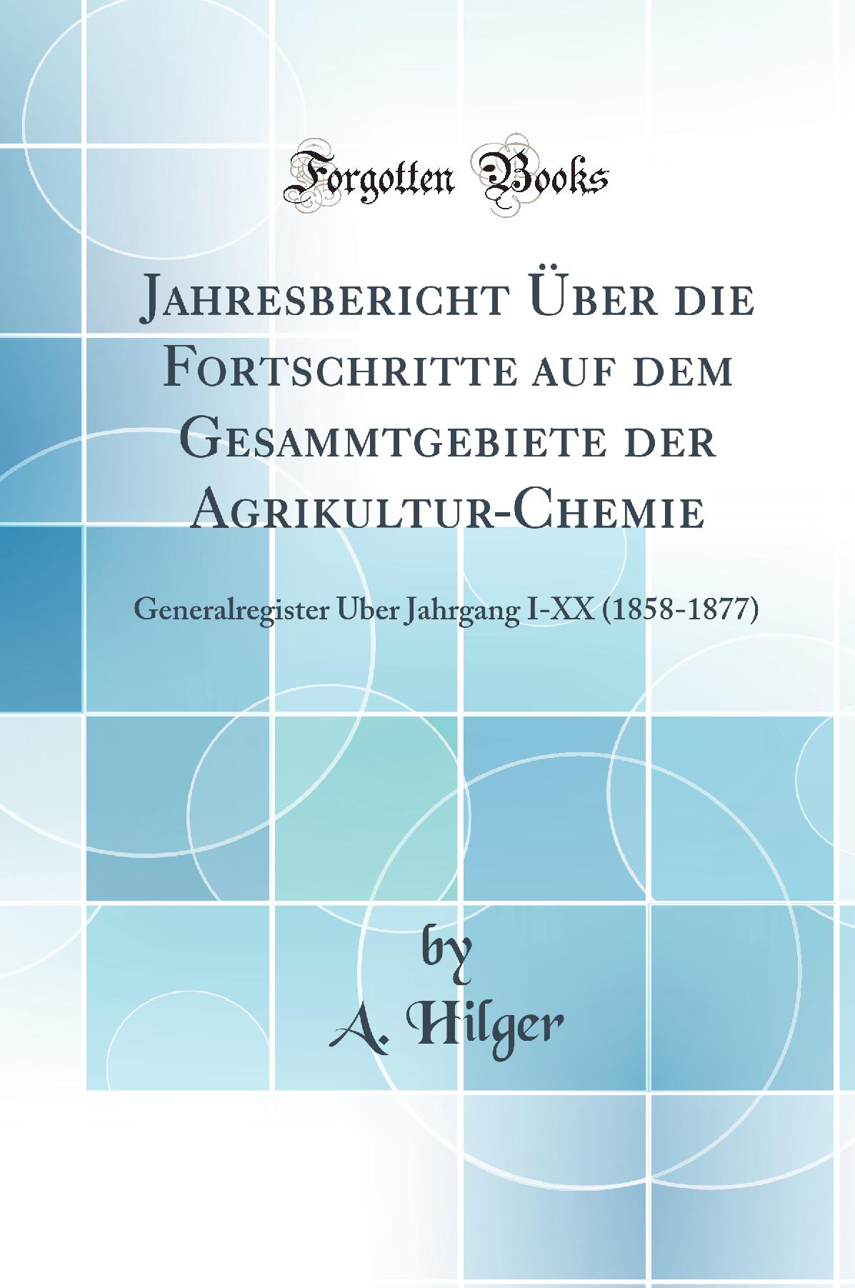 Jahresbericht Über die Fortschritte auf dem Gesammtgebiete der Agrikultur-Chemie: Generalregister Über Jahrgang I-XX (1858-1877) (Classic Reprint)