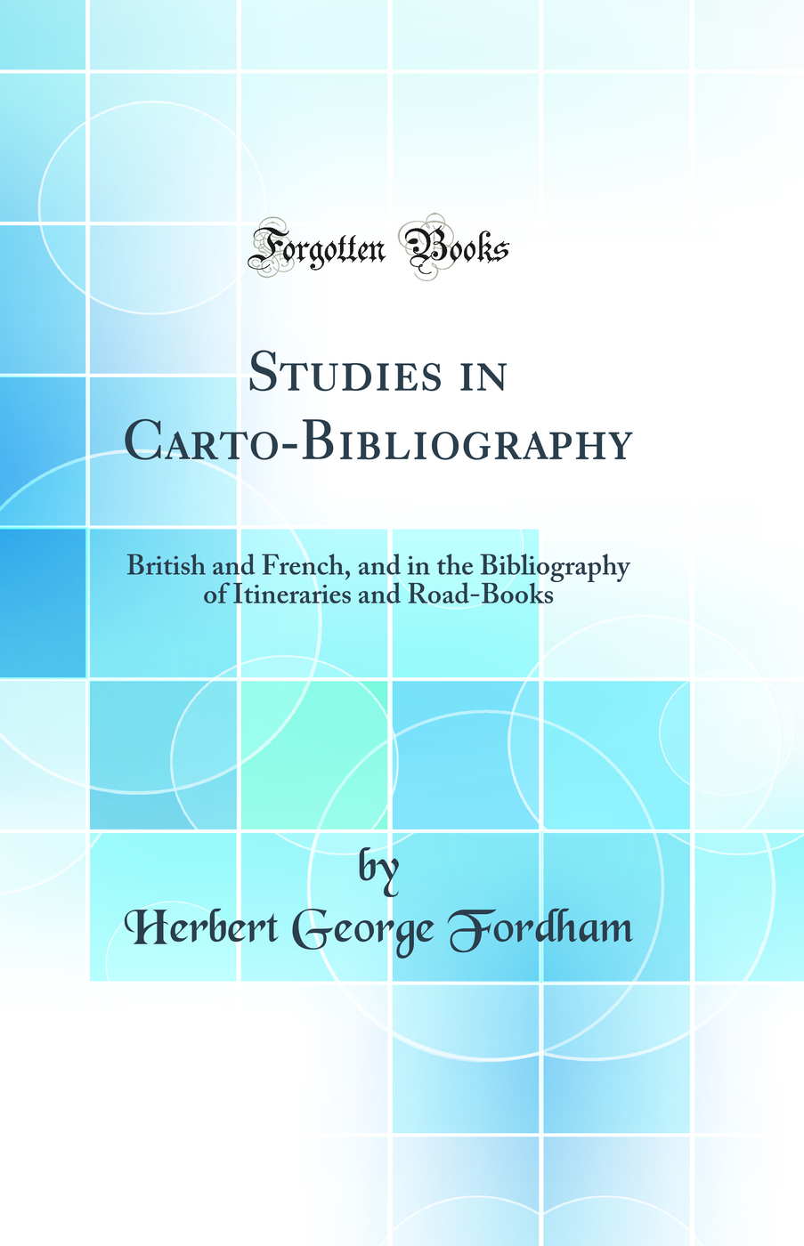 Studies in Carto-Bibliography: British and French, and in the Bibliography of Itineraries and Road-Books (Classic Reprint)