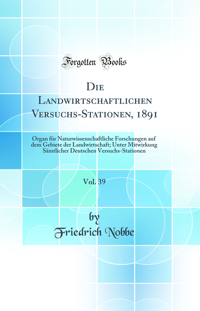 Die Landwirtschaftlichen Versuchs-Stationen, 1891, Vol. 39: Organ für Naturwissenschaftliche Forschungen auf dem Gebiete der Landwirtschaft; Unter Mitwirkung Sämtlicher Deutschen Versuchs-Stationen (Classic Reprint)