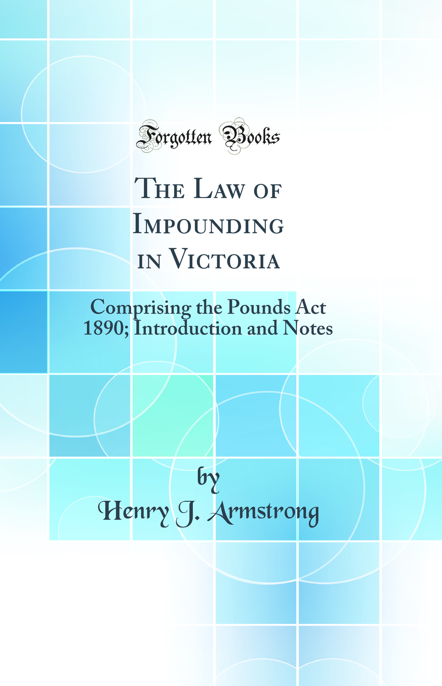 The Law of Impounding in Victoria: Comprising the Pounds Act 1890; Introduction and Notes (Classic Reprint)