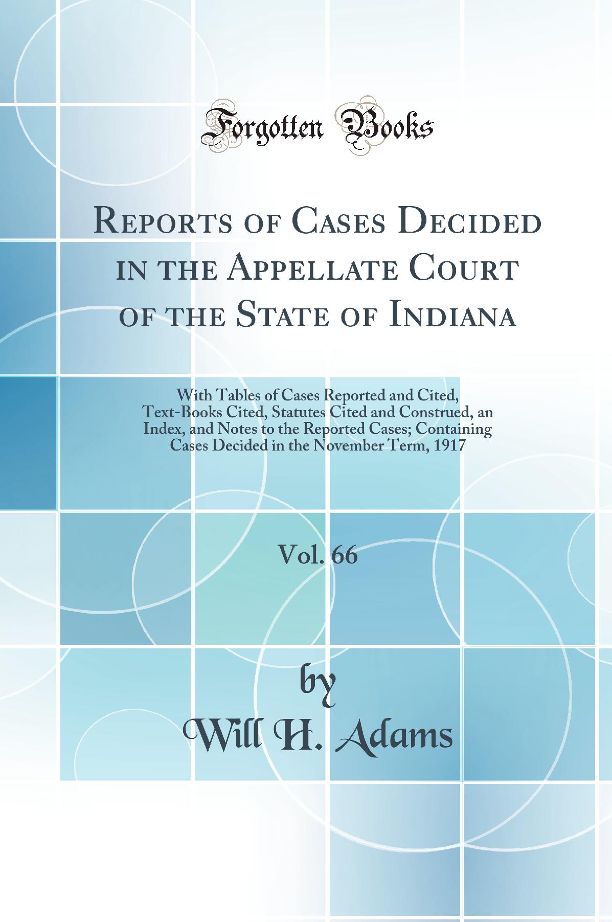 Reports of Cases Decided in the Appellate Court of the State of Indiana, Vol. 66: With Tables of Cases Reported and Cited, Text-Books Cited, Statutes Cited and Construed, an Index, and Notes to the Reported Cases; Containing Cases Decided in the November