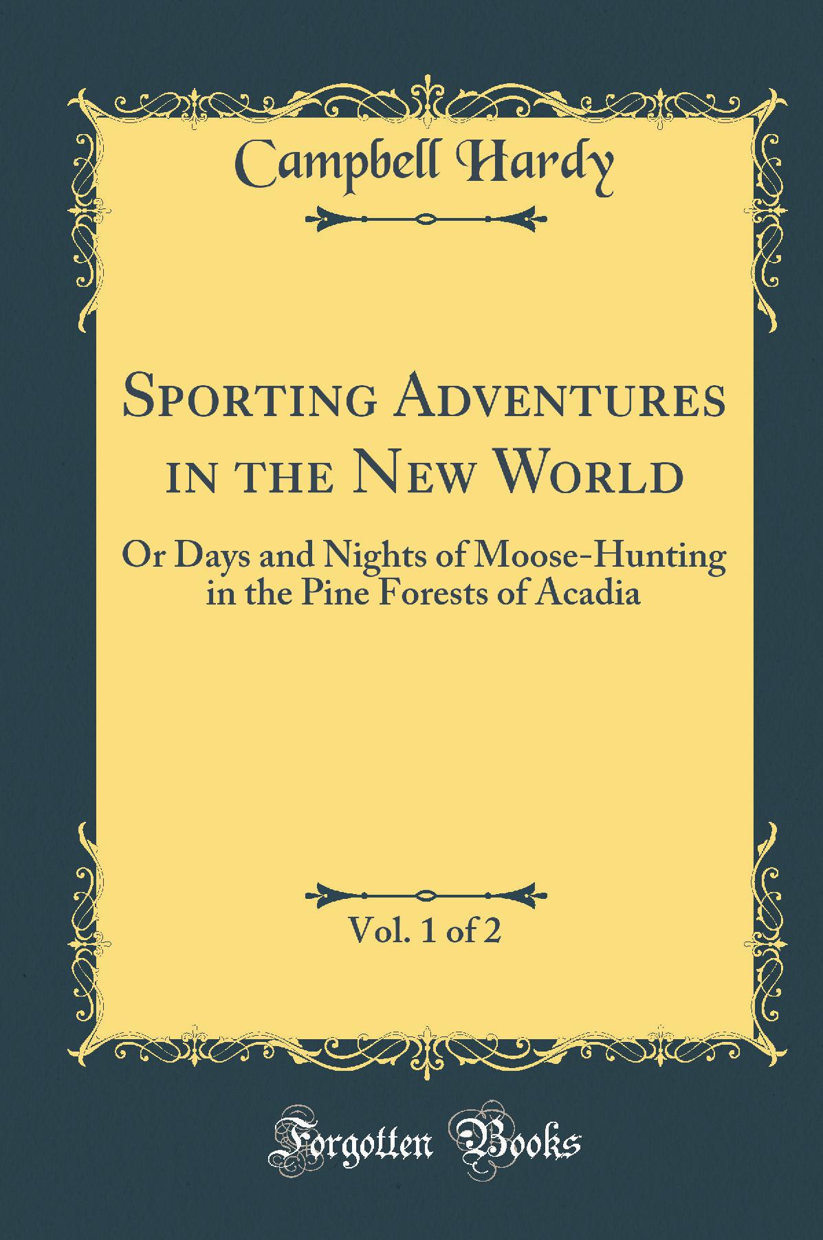 Sporting Adventures in the New World, Vol. 1 of 2: Or Days and Nights of Moose-Hunting in the Pine Forests of Acadia (Classic Reprint)