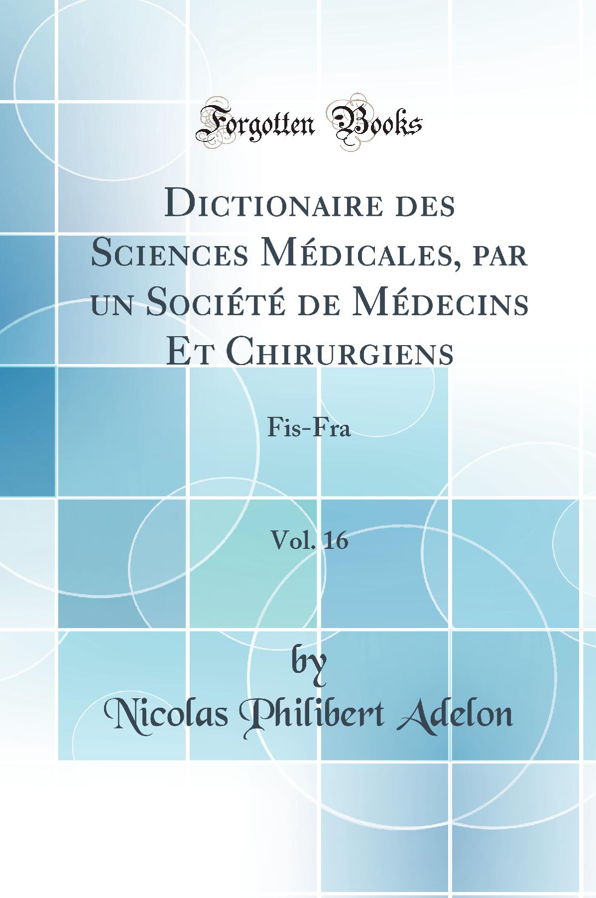 Dictionaire des Sciences Médicales, par un Société de Médecins Et Chirurgiens, Vol. 16: Fis-Fra (Classic Reprint)