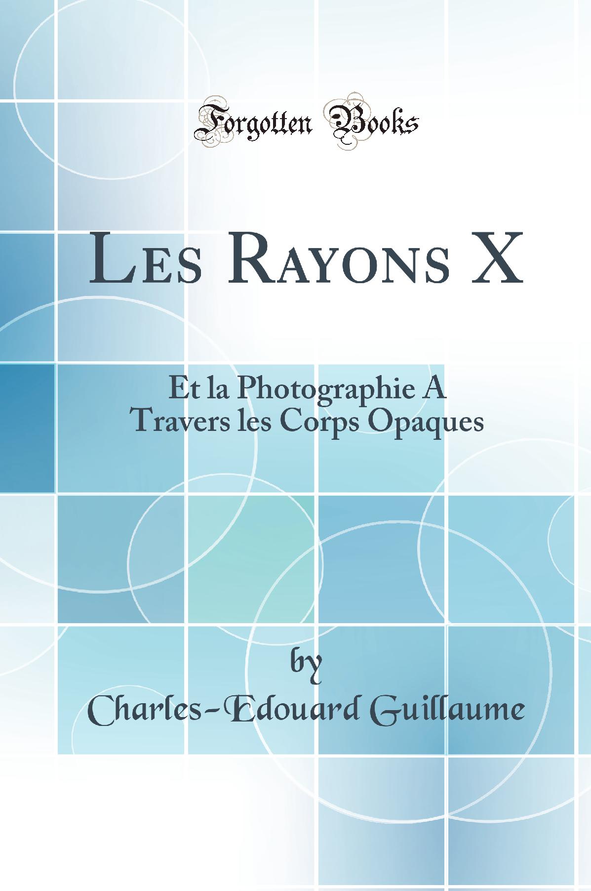 Les Rayons X: Et la Photographie A Travers les Corps Opaques (Classic Reprint)