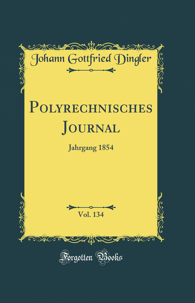 Polyrechnisches Journal, Vol. 134: Jahrgang 1854 (Classic Reprint)