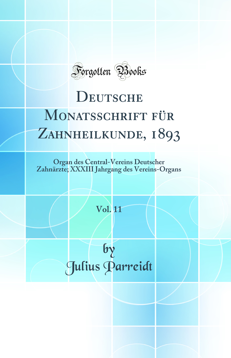 Deutsche Monatsschrift für Zahnheilkunde, 1893, Vol. 11: Organ des Central-Vereins Deutscher Zahnärzte; XXXIII Jahrgang des Vereins-Organs (Classic Reprint)