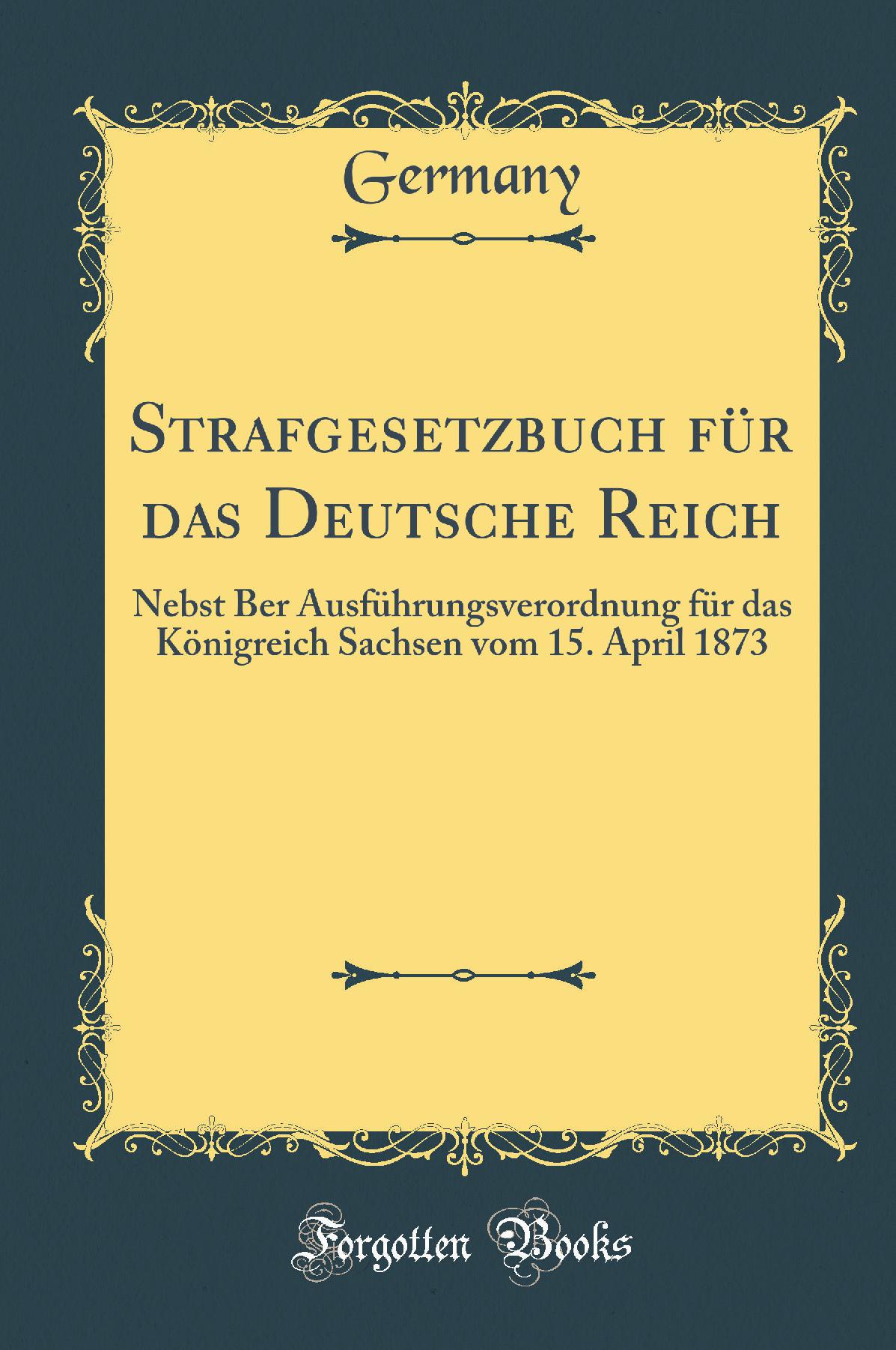 Strafgesetzbuch für das Deutsche Reich: Nebst Ber Ausführungsverordnung für das Königreich Sachsen vom 15. April 1873 (Classic Reprint)