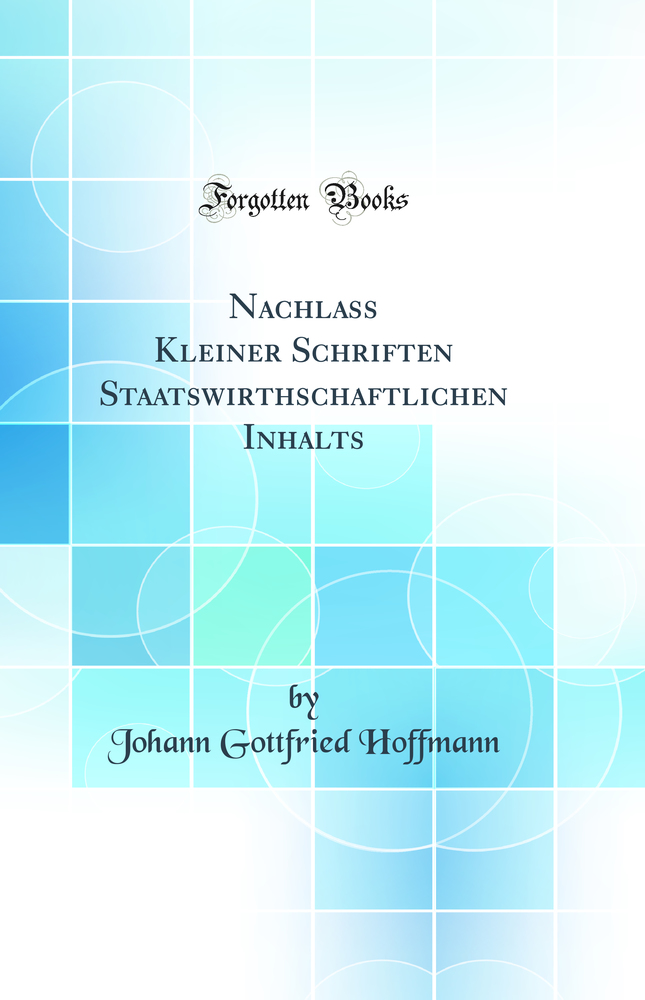 Nachlass Kleiner Schriften Staatswirthschaftlichen Inhalts (Classic Reprint)