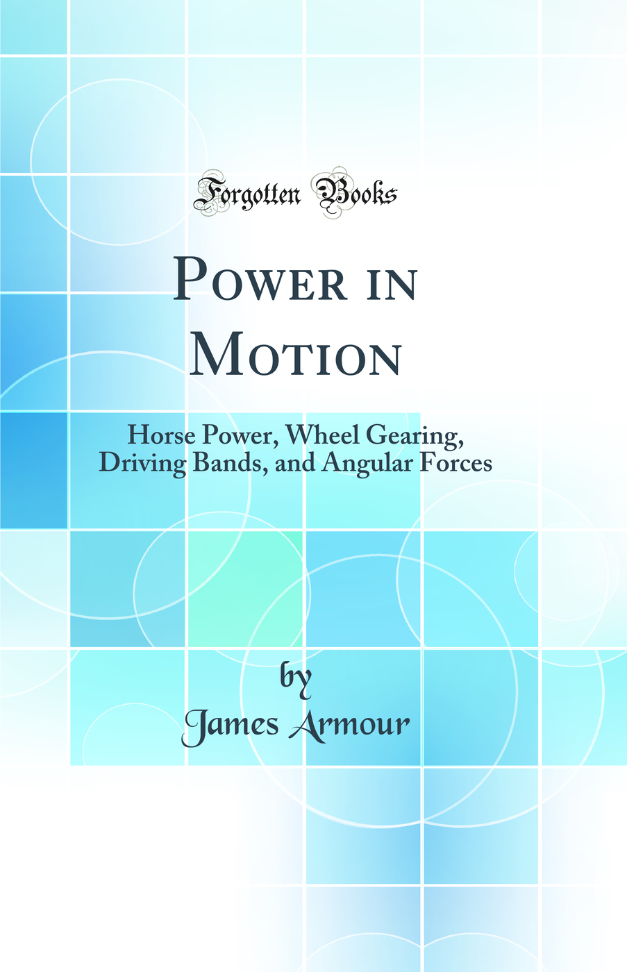 Power in Motion: Horse Power, Wheel Gearing, Driving Bands, and Angular Forces (Classic Reprint)