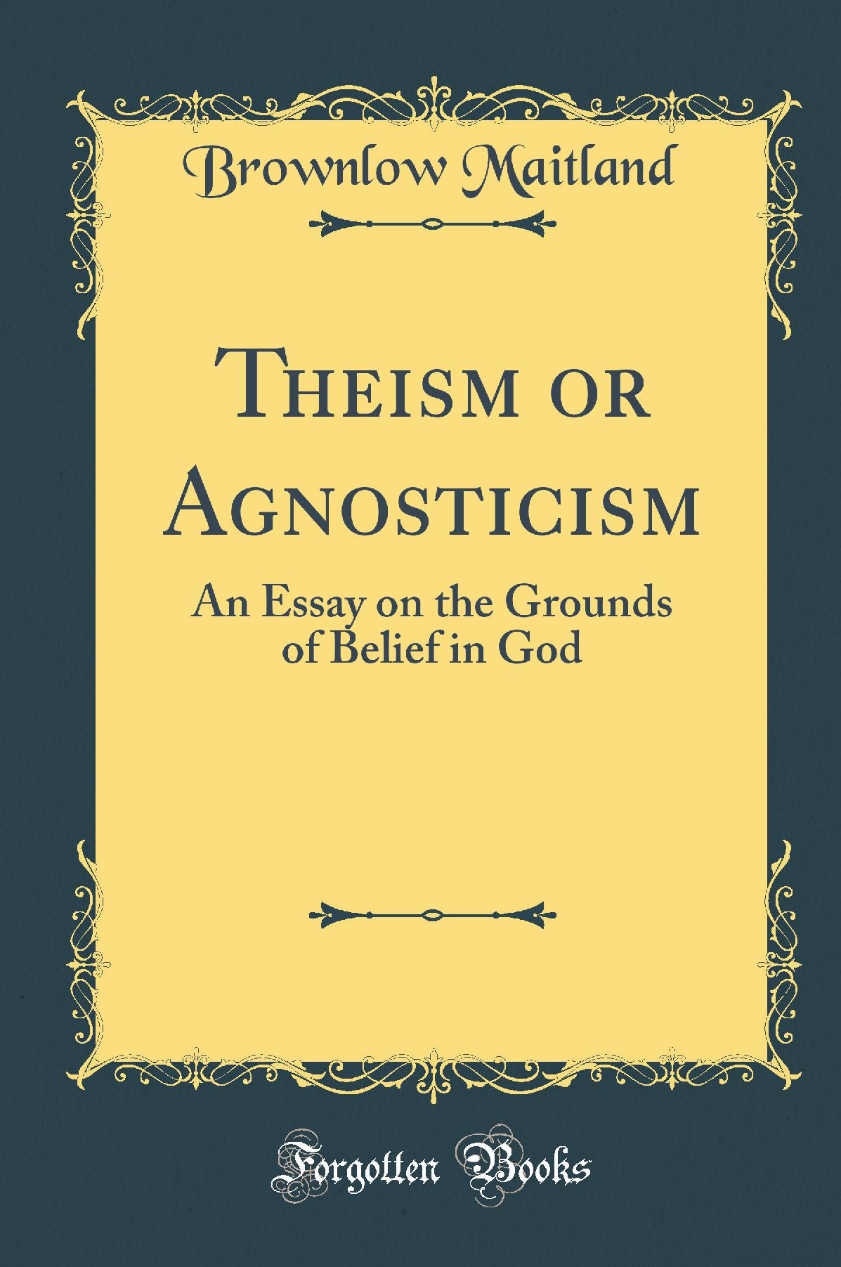 Theism or Agnosticism: An Essay on the Grounds of Belief in God (Classic Reprint)