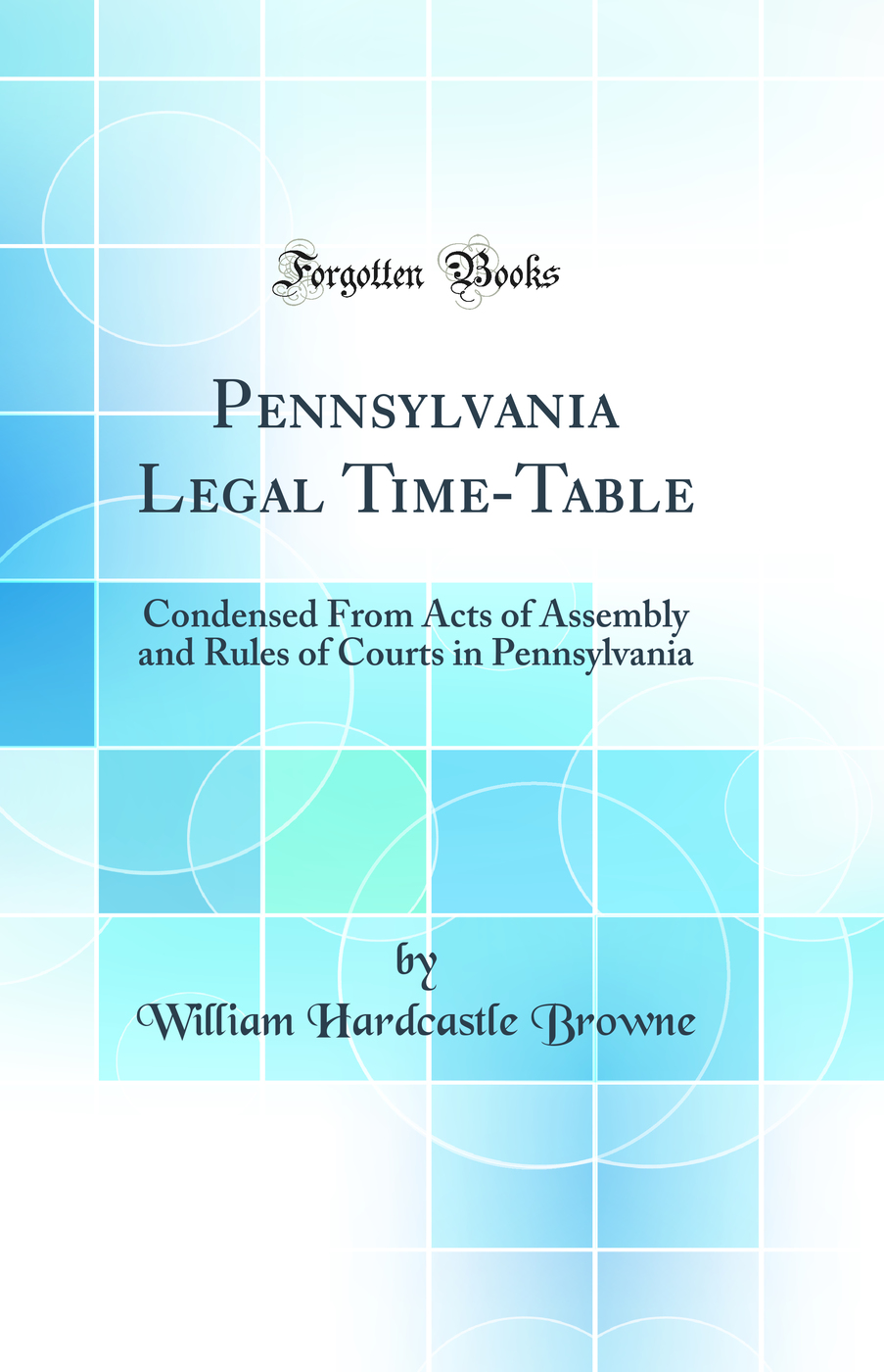 Pennsylvania Legal Time-Table: Condensed From Acts of Assembly and Rules of Courts in Pennsylvania (Classic Reprint)