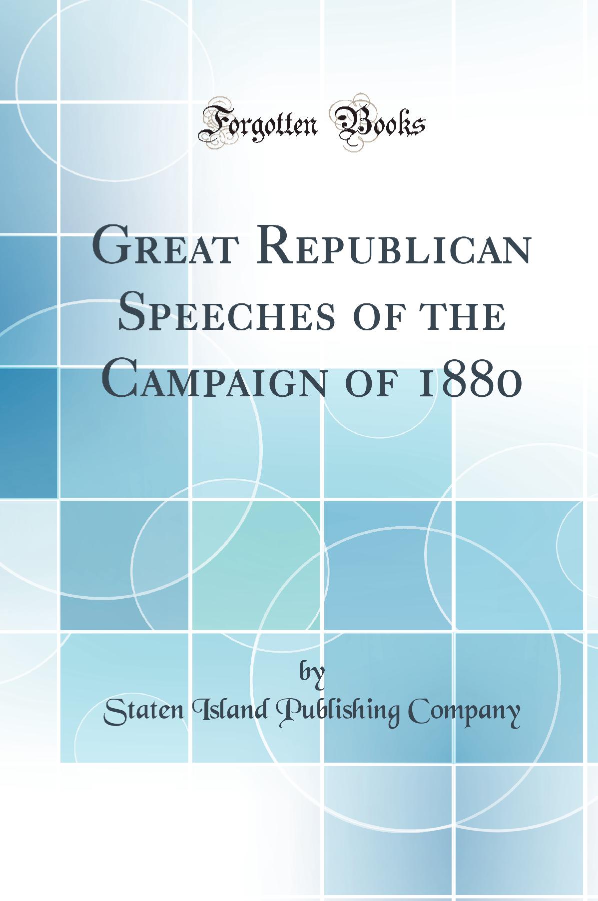 Great Republican Speeches of the Campaign of 1880 (Classic Reprint)