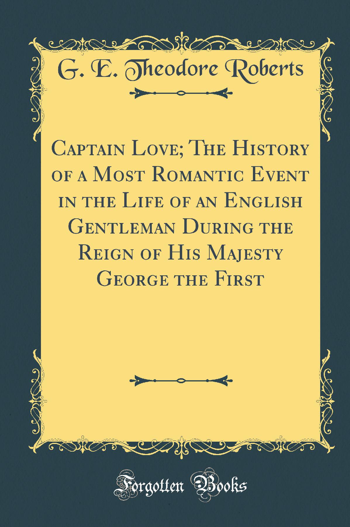 Captain Love; The History of a Most Romantic Event in the Life of an English Gentleman During the Reign of His Majesty George the First (Classic Reprint)