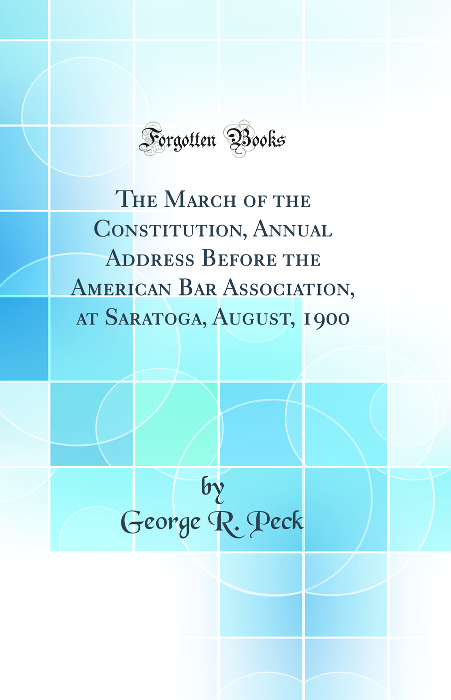 The March of the Constitution, Annual Address Before the American Bar Association, at Saratoga, August, 1900 (Classic Reprint)