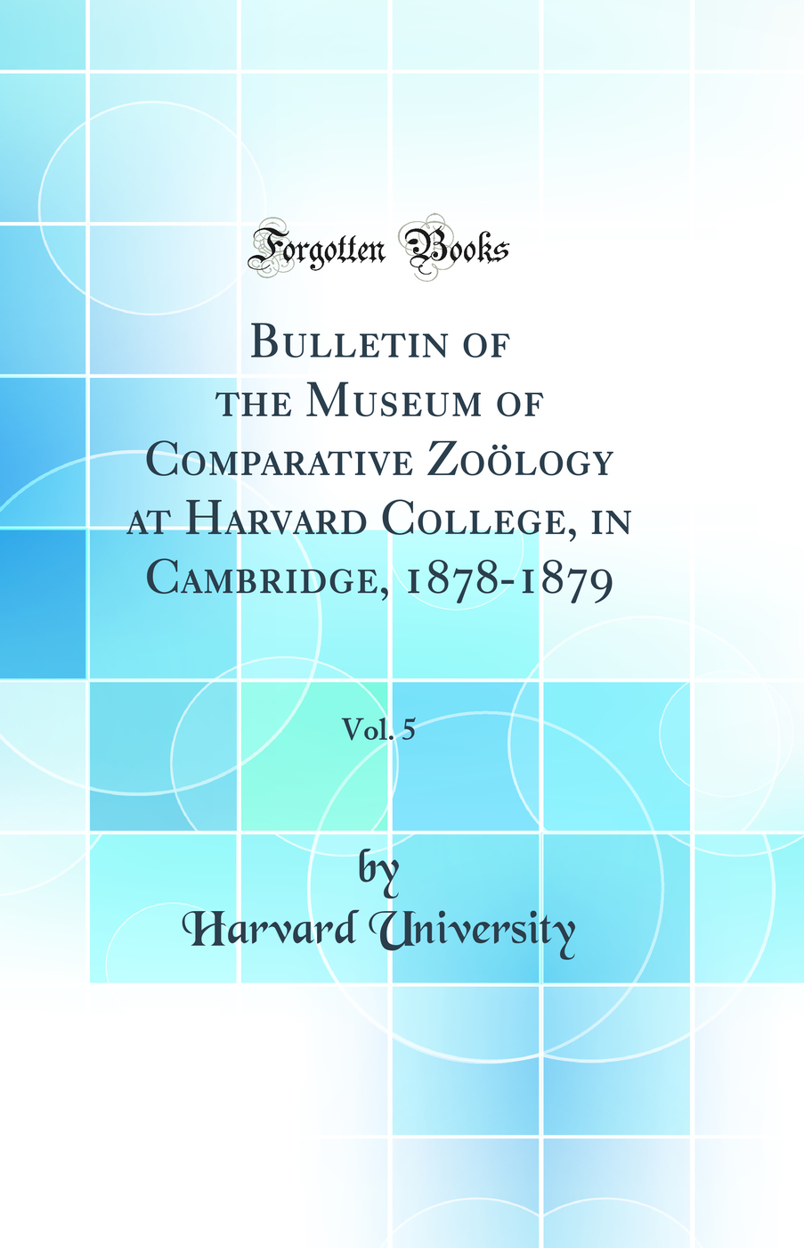 Bulletin of the Museum of Comparative Zoölogy at Harvard College, in Cambridge, 1878-1879, Vol. 5 (Classic Reprint)