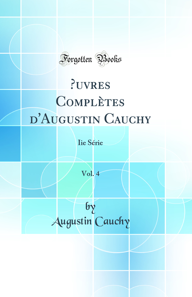 Œuvres Complètes d''Augustin Cauchy, Vol. 4: Iie Série (Classic Reprint)