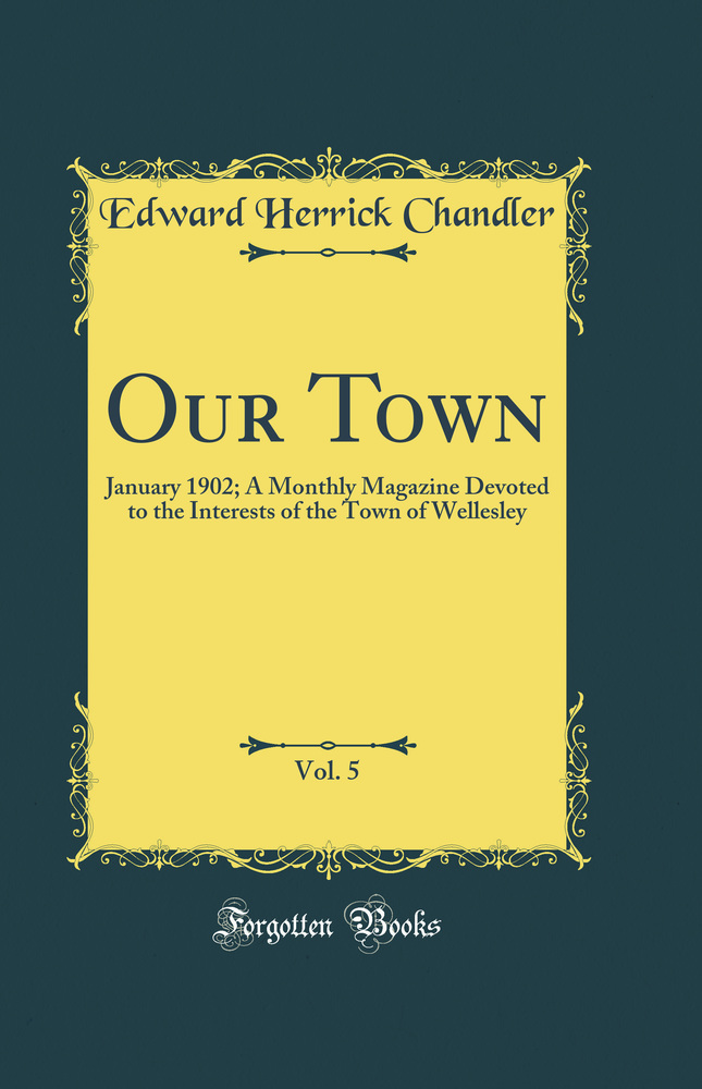 Our Town, Vol. 5: January 1902; A Monthly Magazine Devoted to the Interests of the Town of Wellesley (Classic Reprint)