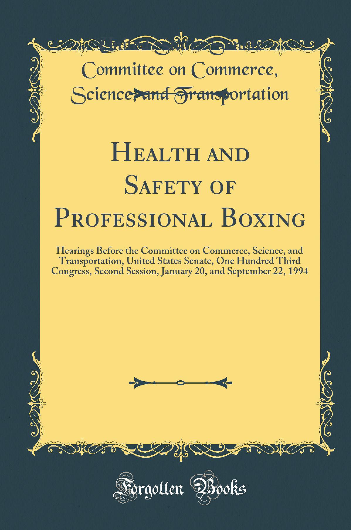 Health and Safety of Professional Boxing: Hearings Before the Committee on Commerce, Science, and Transportation, United States Senate, One Hundred Third Congress, Second Session, January 20, and September 22, 1994 (Classic Reprint)