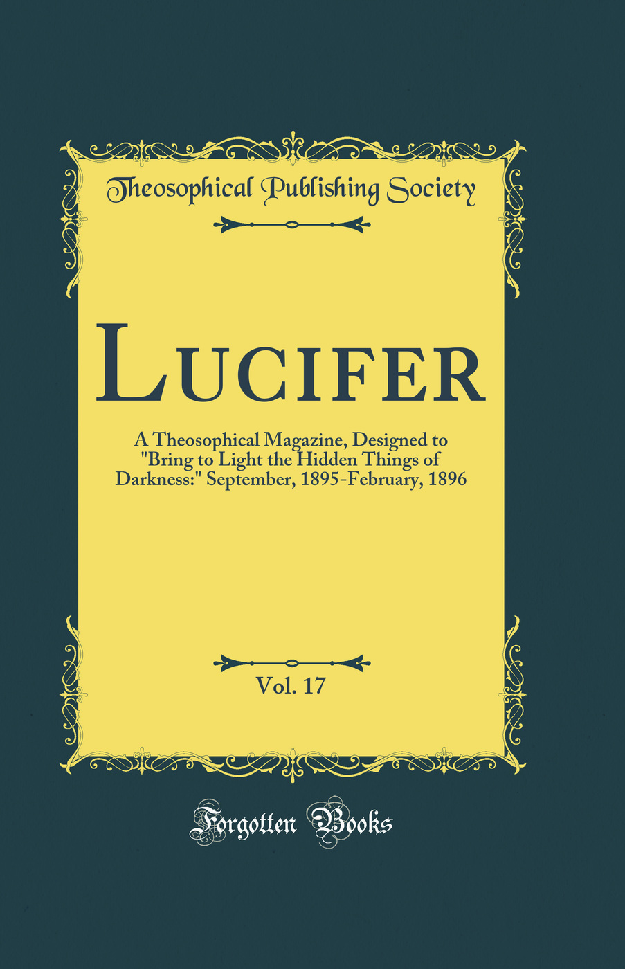 Lucifer, Vol. 17: A Theosophical Magazine, Designed to Bring to Light the Hidden Things of Darkness: September, 1895-February, 1896 (Classic Reprint)